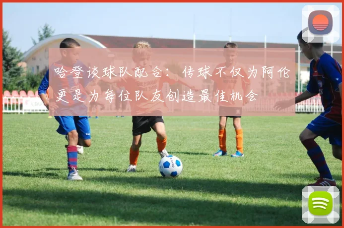 哈登谈球队配合：传球不仅为阿伦更是为每位队友创造最佳机会